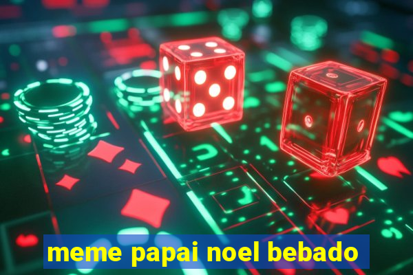 meme papai noel bebado